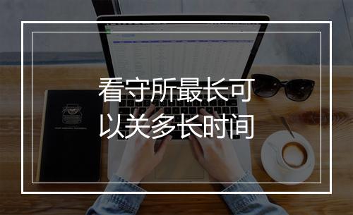 看守所最长可以关多长时间