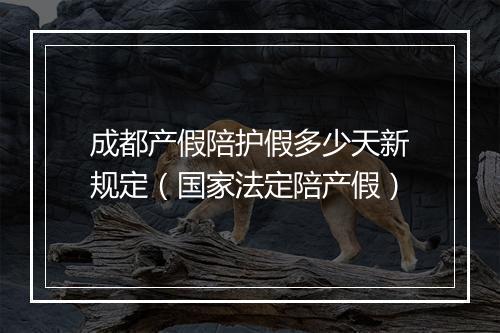 成都产假陪护假多少天新规定（国家法定陪产假）