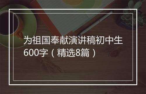 为祖国奉献演讲稿初中生600字（精选8篇）