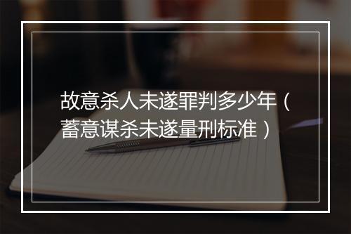 故意杀人未遂罪判多少年（蓄意谋杀未遂量刑标准）