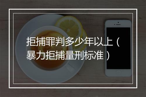 拒捕罪判多少年以上（暴力拒捕量刑标准）