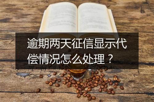 逾期两天征信显示代偿情况怎么处理？