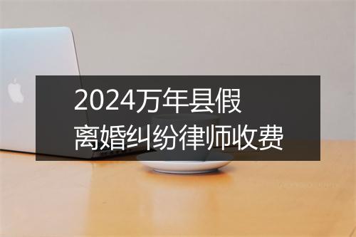 2024万年县假离婚纠纷律师收费