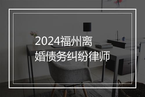 2024福州离婚债务纠纷律师