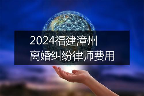 2024福建漳州离婚纠纷律师费用