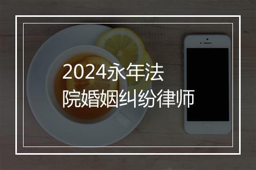 2024永年法院婚姻纠纷律师