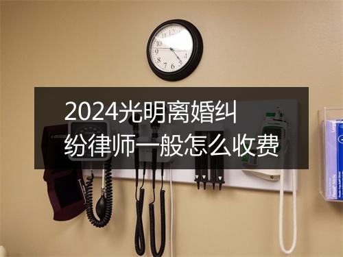 2024光明离婚纠纷律师一般怎么收费
