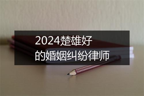 2024楚雄好的婚姻纠纷律师
