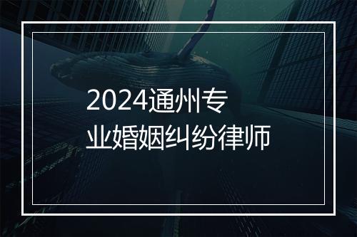 2024通州专业婚姻纠纷律师