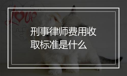 刑事律师费用收取标准是什么