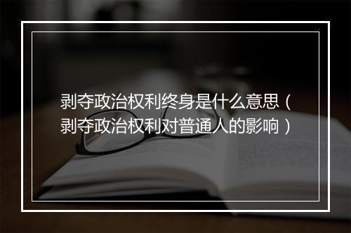 剥夺政治权利终身是什么意思（剥夺政治权利对普通人的影响）