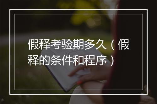 假释考验期多久（假释的条件和程序）