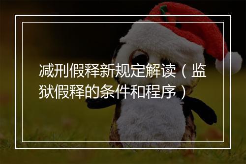 减刑假释新规定解读（监狱假释的条件和程序）