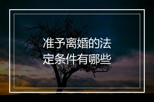 准予离婚的法定条件有哪些
