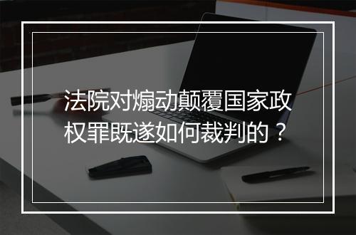 法院对煽动颠覆国家政权罪既遂如何裁判的？