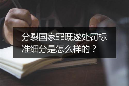 分裂国家罪既遂处罚标准细分是怎么样的？