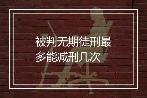 被判无期徒刑最多能减刑几次