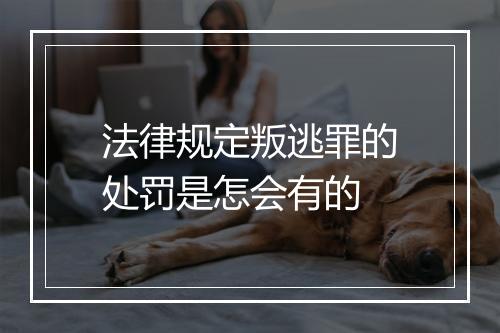 法律规定叛逃罪的处罚是怎会有的