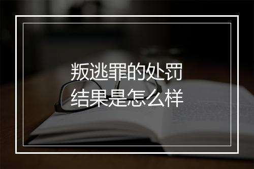 叛逃罪的处罚结果是怎么样