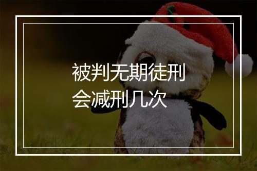 被判无期徒刑会减刑几次