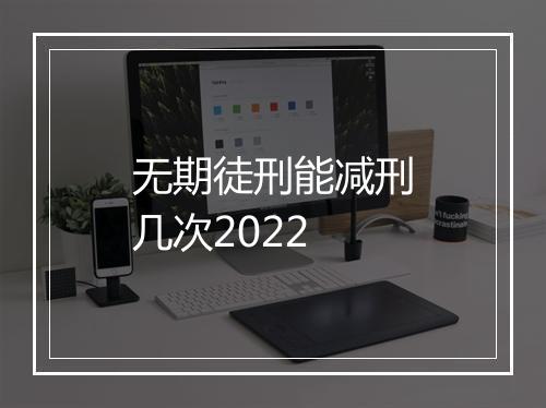 无期徒刑能减刑几次2022