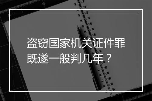 盗窃国家机关证件罪既遂一般判几年？