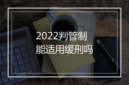 2022判管制能适用缓刑吗