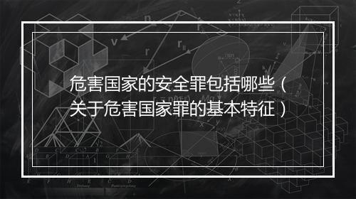 危害国家的安全罪包括哪些（关于危害国家罪的基本特征）