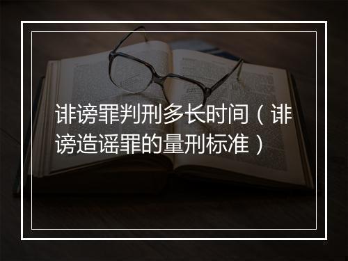 诽谤罪判刑多长时间（诽谤造谣罪的量刑标准）