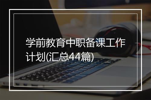 学前教育中职备课工作计划(汇总44篇)