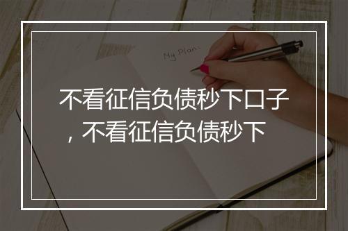 不看征信负债秒下口子，不看征信负债秒下