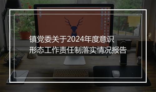 镇党委关于2024年度意识形态工作责任制落实情况报告