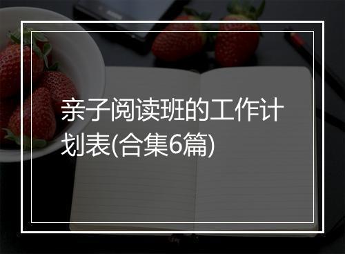 亲子阅读班的工作计划表(合集6篇)