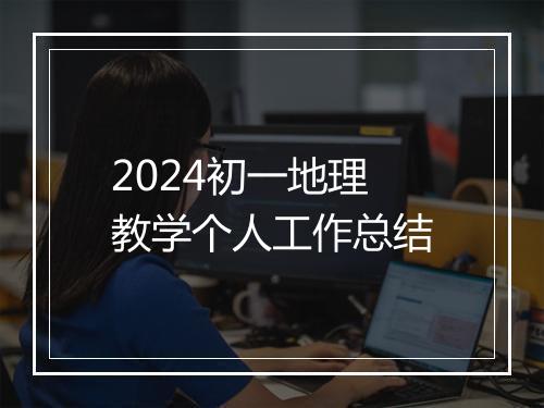 2024初一地理教学个人工作总结