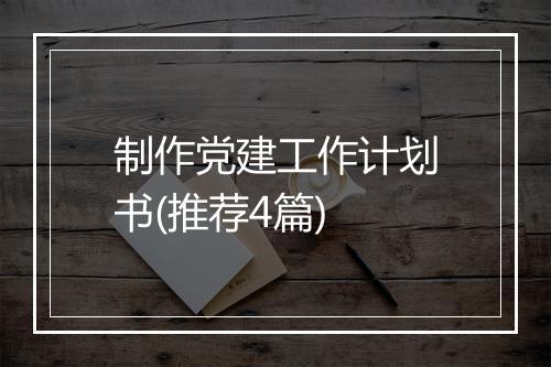 制作党建工作计划书(推荐4篇)