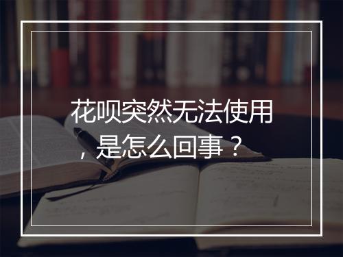 花呗突然无法使用，是怎么回事？