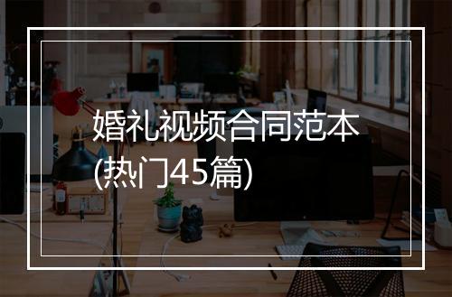 婚礼视频合同范本(热门45篇)