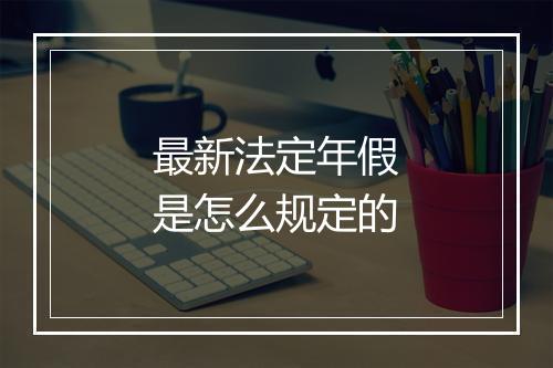 最新法定年假是怎么规定的