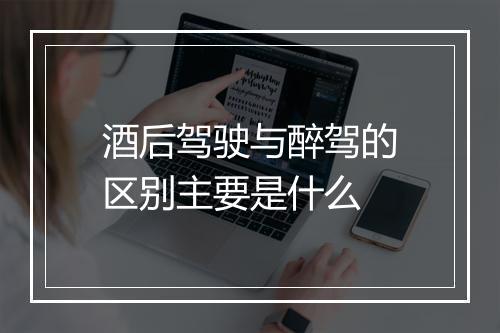 酒后驾驶与醉驾的区别主要是什么