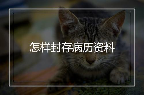 怎样封存病历资料