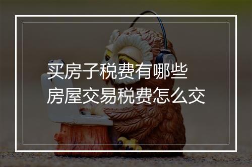 买房子税费有哪些 房屋交易税费怎么交