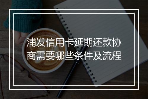 浦发信用卡延期还款协商需要哪些条件及流程