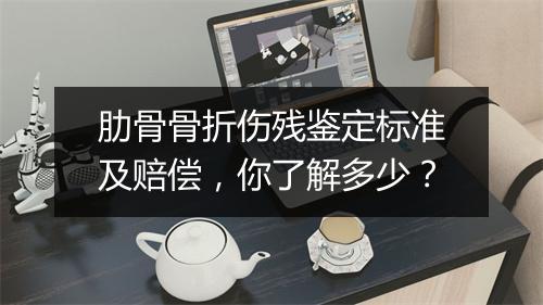 肋骨骨折伤残鉴定标准及赔偿，你了解多少？