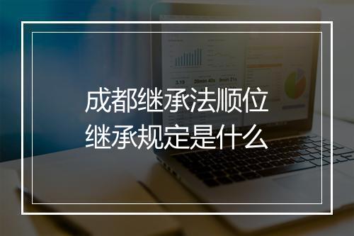 成都继承法顺位继承规定是什么