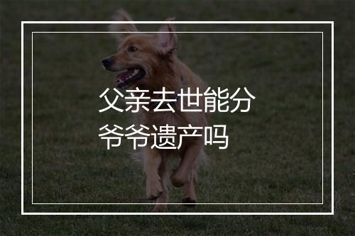 父亲去世能分爷爷遗产吗