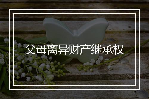 父母离异财产继承权