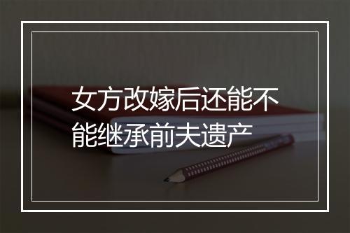 女方改嫁后还能不能继承前夫遗产