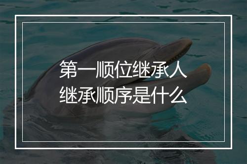 第一顺位继承人继承顺序是什么