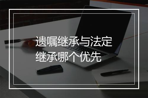 遗嘱继承与法定继承哪个优先