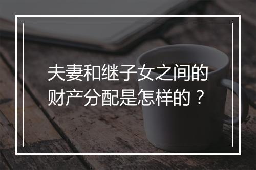 夫妻和继子女之间的财产分配是怎样的？
